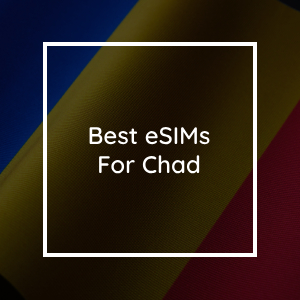 The 5 Best eSIMs for Chad in 2023