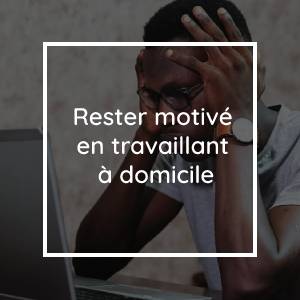 Rester motivé en travaillant à domicile