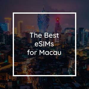 The 5 Best eSIMs for Macau in 2023