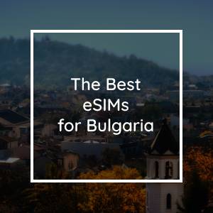 The 5 Best eSIMs for Bulgaria in 2023