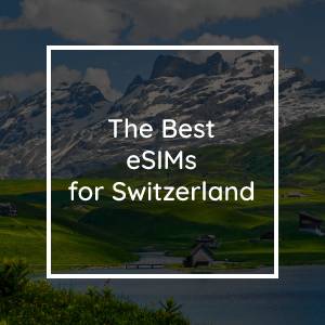 The 5 Best eSIMs for Switzerland in 2023