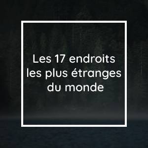 Les 17 endroits les plus étranges du monde