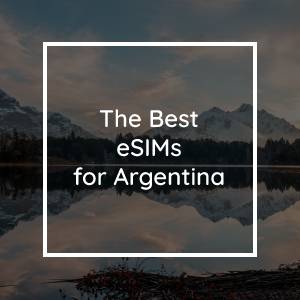The 5 Best eSIMs for Argentina in 2023