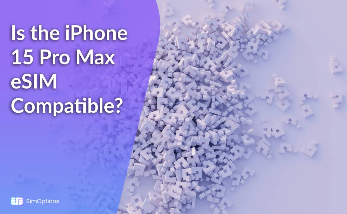 Is the iPhone 15 Pro Max eSIM Compatible?