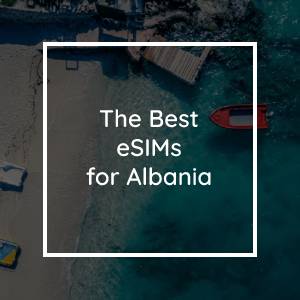 The 5 Best eSIMs for Albania in 2023