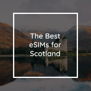 The Best eSIMs for Scotland in 2023