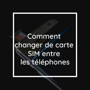 Comment changer de carte SIM entre les téléphones