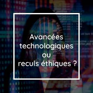Avancées technologiques ou reculs éthiques ?
