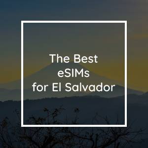 The 5 Best eSIMs for El Salvador in 2023