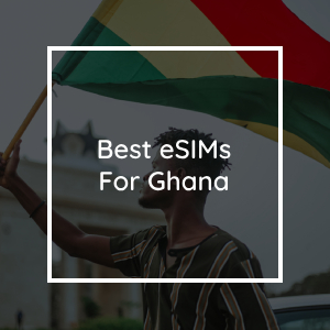 The 5 Best eSIMs for Ghana in 2023