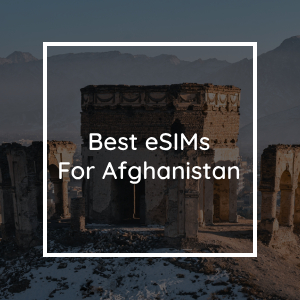 The 4 Best eSIMs for Afghanistan in 2023
