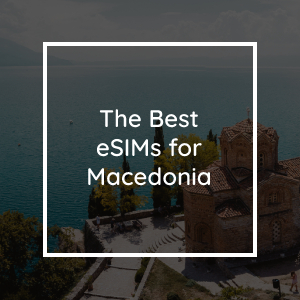 The Best eSIMs for Macedonia in 2023