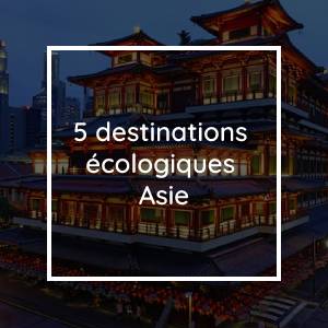 Découvrez 5 destinations écologiques lors de votre prochain voyage en Asie