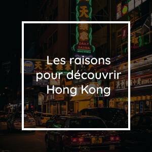 Choisissez une raison de découvrir Hong Kong lors de votre prochain voyage en Asie