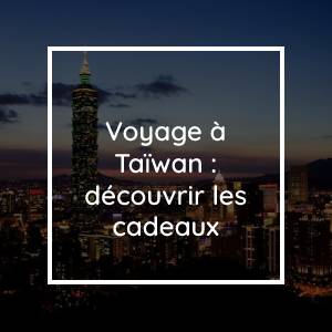 Voyage à Taïwan : découvrez les cadeaux de la belle île