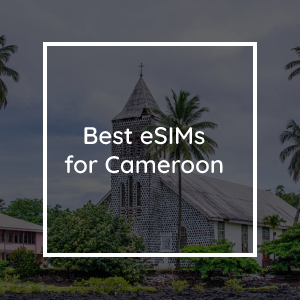 The 5 Best eSIMs for Cameroon in 2023