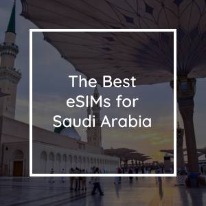 The 5 Best eSIMs for Saudi Arabia in 2023
