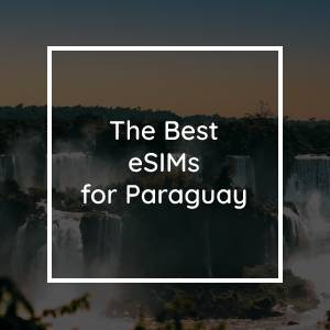 The 5 Best eSIMs for Paraguay in 2023