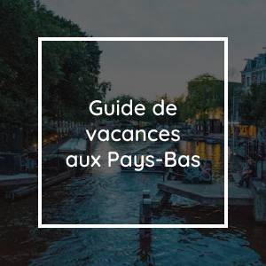 Organiser le voyage parfait aux Pays-Bas | Guide de vacances aux Pays-Bas
