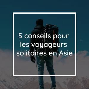 5 conseils pour les voyageurs solitaires en Asie