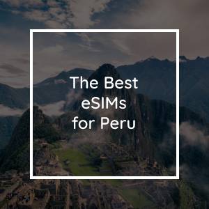 The 5 Best eSIMs for Peru in 2023