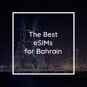 The 5 Best eSIMs for Bahrain in 2023